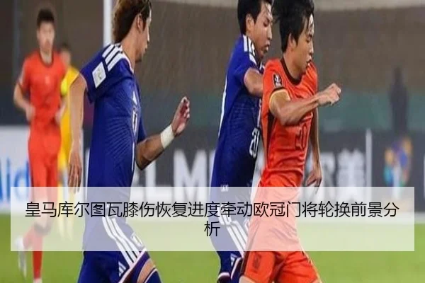 皇马库尔图瓦膝伤恢复进度牵动欧冠门将轮换前景分析