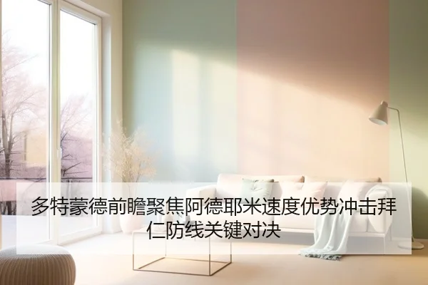 多特蒙德前瞻聚焦阿德耶米速度优势冲击拜仁防线关键对决