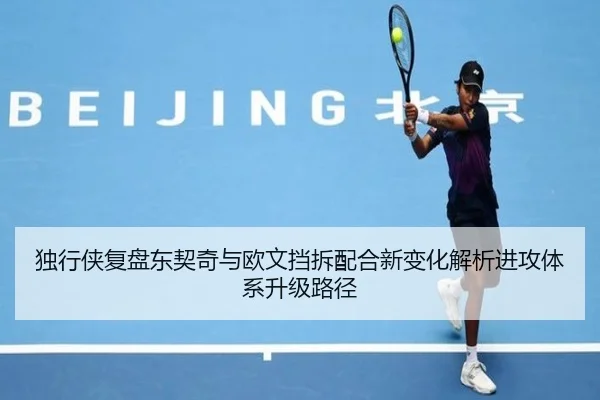 独行侠复盘东契奇与欧文挡拆配合新变化解析进攻体系升级路径